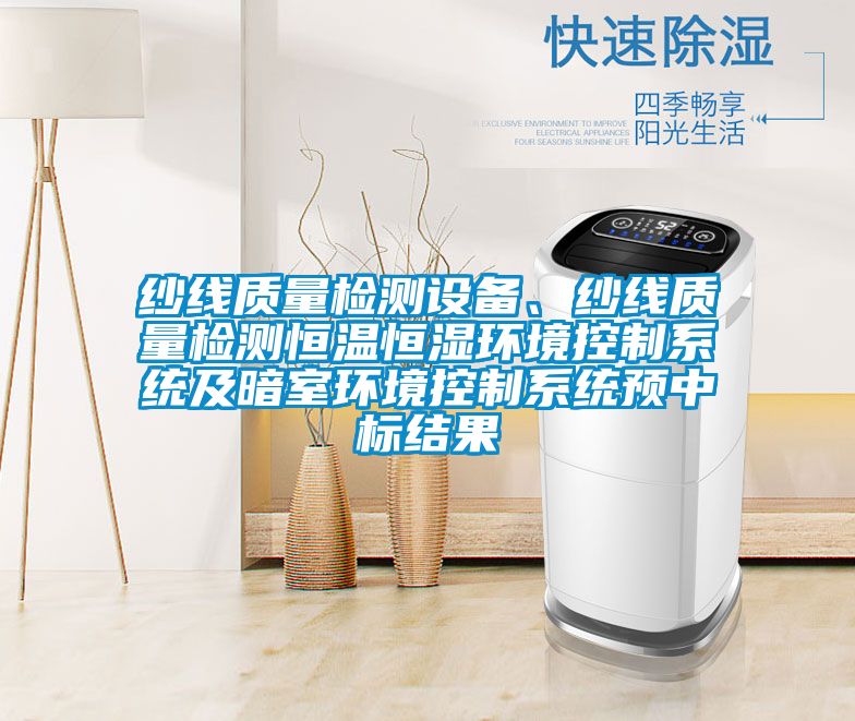 纱线质量检测设备、纱线质量检测恒温恒湿环境控制系统及暗室环境控制系统预中标结果