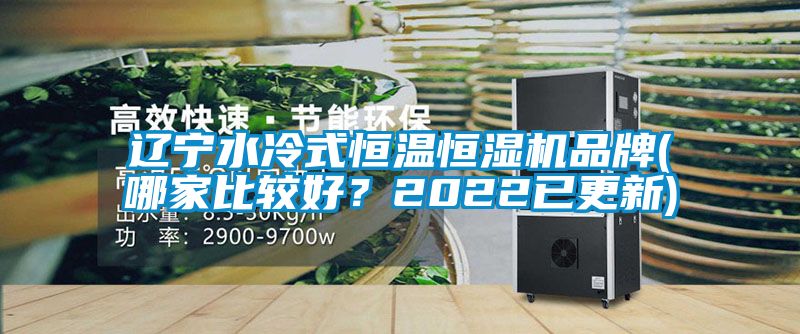 辽宁水冷式恒温恒湿机品牌(哪家比较好？2022已更新)