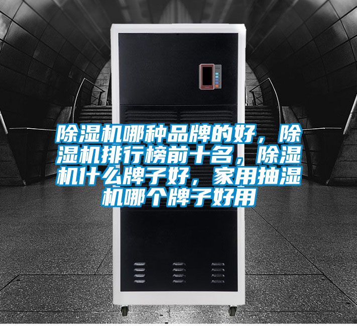 香蕉视频国产APP下载机哪种品牌的好，香蕉视频国产APP下载机排行榜前十名，香蕉视频国产APP下载机什么牌子好，家用抽湿机哪个牌子好用