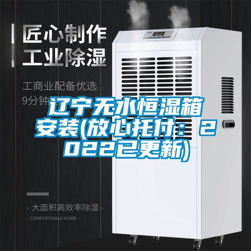 辽宁无水恒湿箱安装(放心托付：2022已更新)