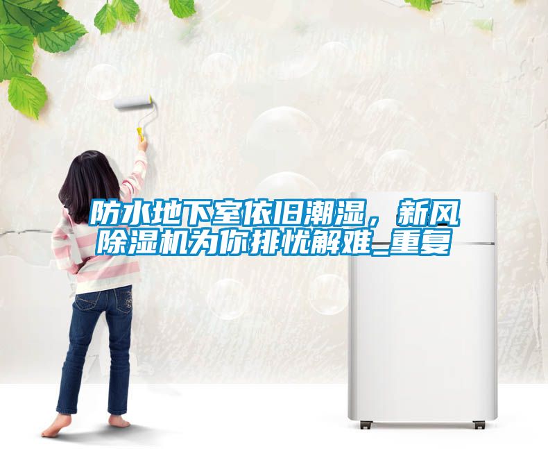 防水地下室依旧潮湿，新风香蕉视频国产APP下载机为你排忧解难_重复
