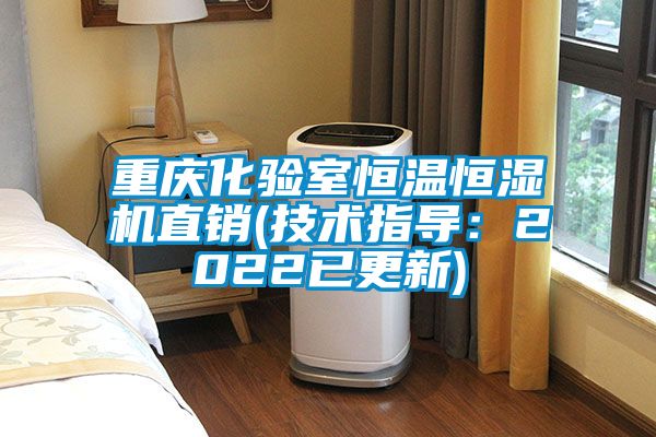 重庆化验室恒温恒湿机直销(技术指导：2022已更新)