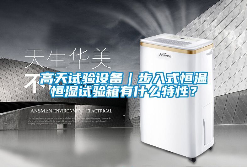 高天试验设备｜步入式恒温恒湿试验箱有什么特性？