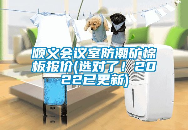 顺义会议室防潮矿棉板报价(选对了！2022已更新)