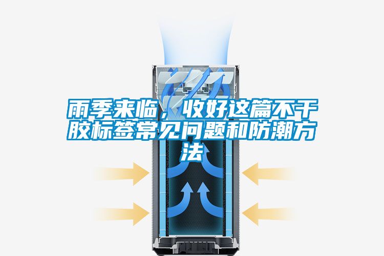 雨季来临，收好这篇不干胶标签常见问题和防潮方法