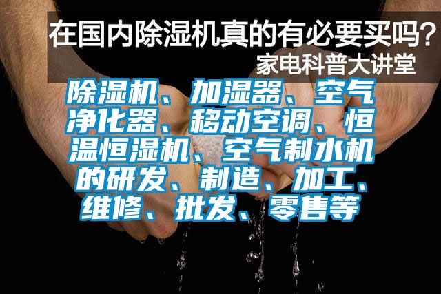 香蕉视频国产APP下载机、加湿器、空气净化器、移动空调、恒温恒湿机、空气制水机的研发、制造、加工、维修、批发、零售等