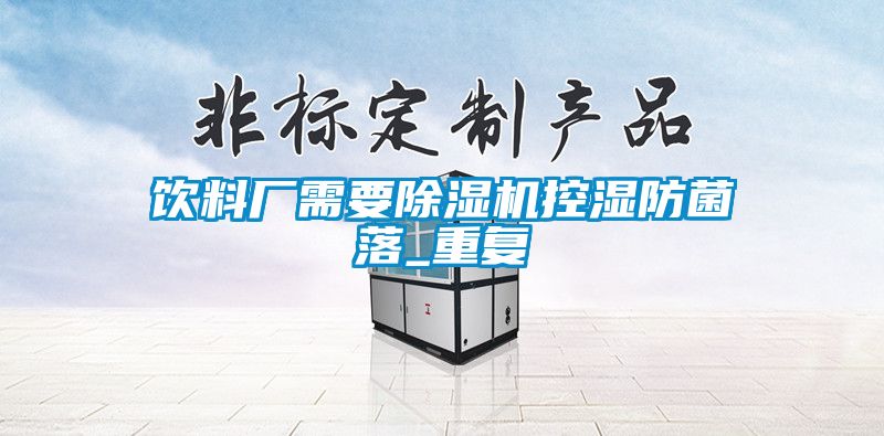 饮料厂需要香蕉视频国产APP下载机控湿防菌落_重复