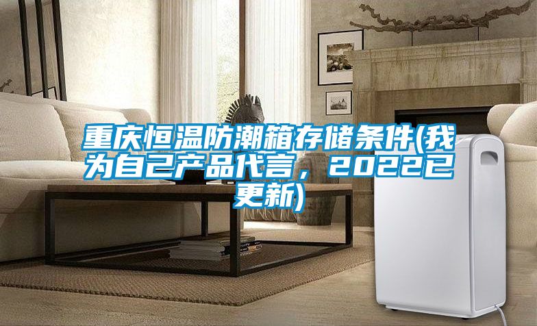 重庆恒温防潮箱存储条件(我为自己产品代言，2022已更新)