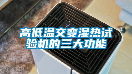 高低温交变湿热试验机的三大功能