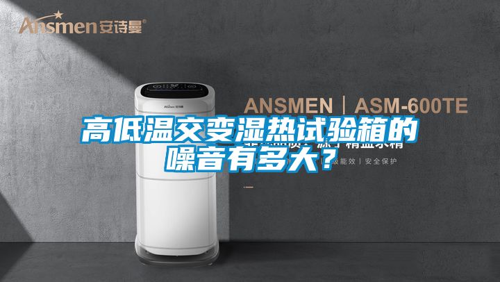 高低温交变湿热试验箱的噪音有多大？