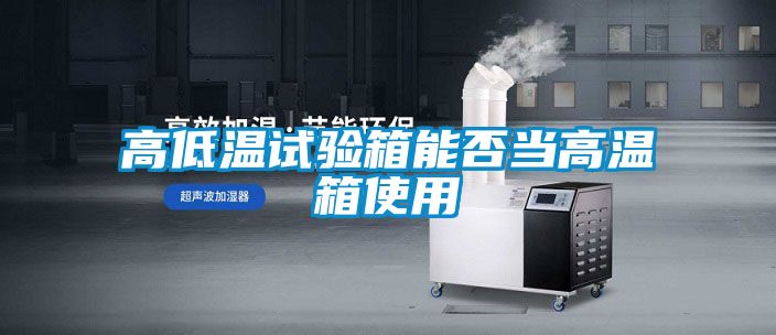 高低温试验箱能否当高温箱使用