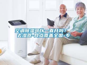行业下载香蕉直播视频观看空调香蕉视频国产APP下载可以一直开吗？ 去湿器-网点覆盖全国-专