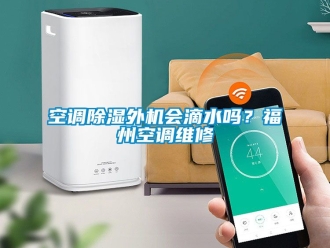 行业下载香蕉直播视频观看空调香蕉视频国产APP下载外机会滴水吗？福州空调维修