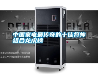 知识百科中国家电最传奇的十佳将帅组合龙虎榜