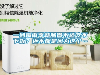 知识百科一到梅雨季就肠胃不适吃不下饭？还不都是因为这个…