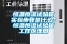 恒温恒湿试验箱实验步骤是什么？恒温恒湿试验箱工作原理图