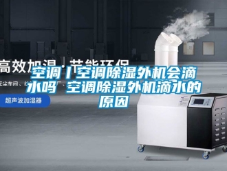 行业下载香蕉直播视频观看空调丨空调香蕉视频国产APP下载外机会滴水吗 空调香蕉视频国产APP下载外机滴水的原因