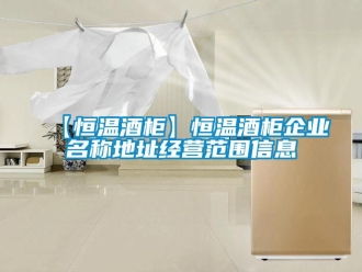 常見問題【恒溫酒櫃】恒溫酒櫃企業名稱地址經營範圍信息