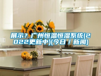 知识百科展示？广州恒温恒湿系统(2022更新中)(今日／下载香蕉直播视频观看)