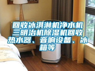 行业下载香蕉直播视频观看回收冰淇淋机净水机三明治机香蕉视频国产APP下载机回收热水器、音响设备、冰箱等