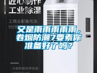 常見問題又是雨雨雨雨雨，卷煙防潮7要素你準備好了嗎？