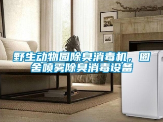 知識百科野生動物園除臭消毒機，圈舍噴霧除臭消毒設備