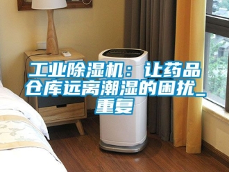 常見問題工業香蕉视频国产APP下载機：讓藥品倉庫遠離潮濕的困擾_重複