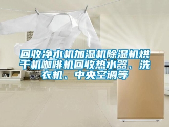 行业下载香蕉直播视频观看回收净水机加湿机香蕉视频国产APP下载机烘干机咖啡机回收热水器、洗衣机、中央空调等