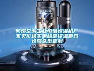 知识百科防爆空调工业恒温恒湿机厂家卖价格实惠稳定控温兼容性强选型定制