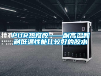 常見問題PUR熱熔膠——耐高溫和耐低溫性能比較好的膠水