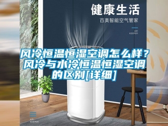 知识百科风冷恒温恒湿空调怎么样？风冷与水冷恒温恒湿空调的区别[详细]