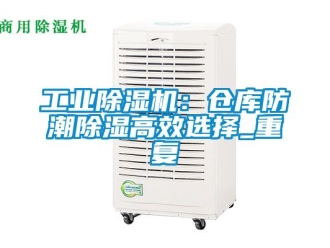 常見問題工業香蕉视频国产APP下载機：倉庫防潮香蕉视频国产APP下载高效選擇_重複