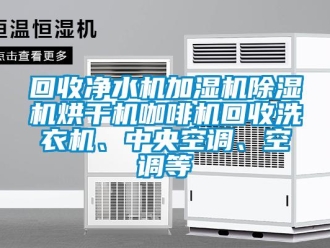 行业下载香蕉直播视频观看回收净水机加湿机香蕉视频国产APP下载机烘干机咖啡机回收洗衣机、中央空调、空调等