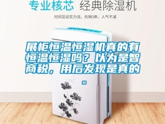 知识百科展柜恒温恒湿机真的有恒温恒湿吗？以为是智商税，用后发现是真的。