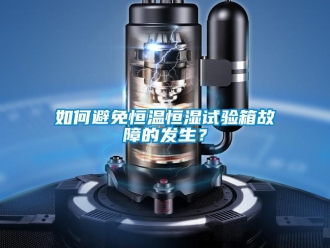 知识百科如何避免恒温恒湿试验箱故障的发生？