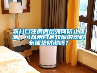 常見問題農村自建房底層如何防止回潮，可以用白色較厚的塑料布鋪墊防潮嗎？