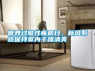 知识百科世界过敏性疾病日，新风系统保持室内干燥清爽