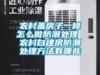 常見問題農村蓋房子一樓怎麽做防潮處理 農村自建房防潮處理方法有哪些