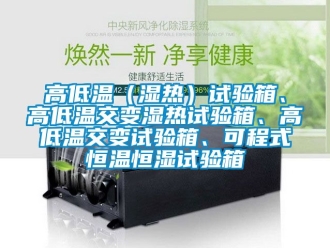 知识百科高低温（湿热）试验箱、高低温交变湿热试验箱、高低温交变试验箱、可程式恒温恒湿试验箱