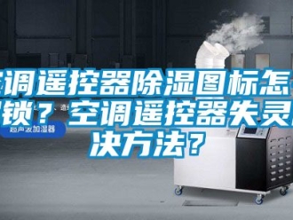 行业下载香蕉直播视频观看空调遥控器香蕉视频国产APP下载图标怎么解锁？空调遥控器失灵解决方法？